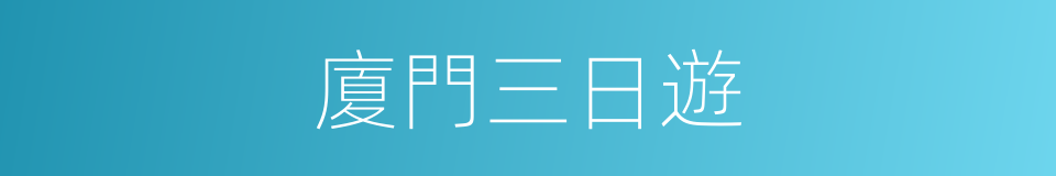 廈門三日遊的同義詞