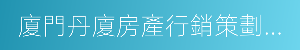 廈門丹廈房產行銷策劃有限公司的同義詞