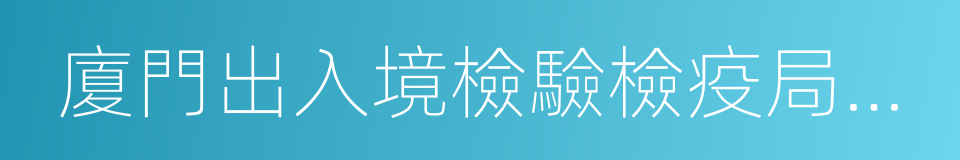 廈門出入境檢驗檢疫局檢驗檢疫技術中心的同義詞