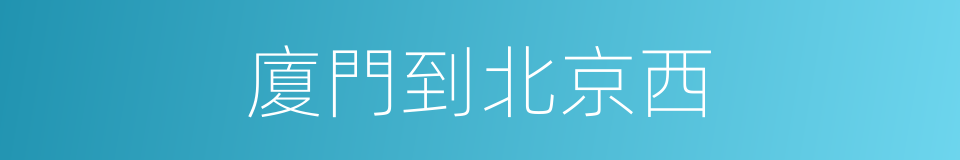 廈門到北京西的同義詞