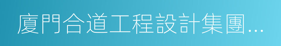 廈門合道工程設計集團有限公司的同義詞