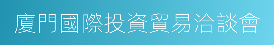 廈門國際投資貿易洽談會的同義詞