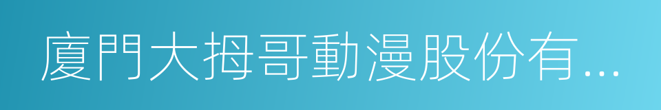 廈門大拇哥動漫股份有限公司的同義詞