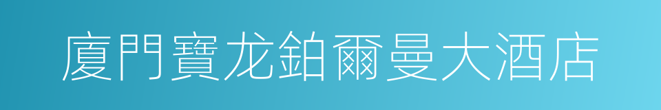 廈門寶龙鉑爾曼大酒店的同義詞