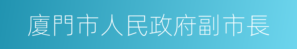 廈門市人民政府副市長的同義詞