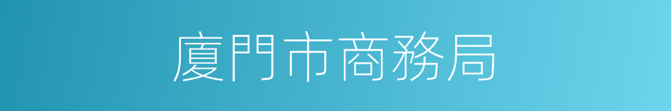 廈門市商務局的同義詞