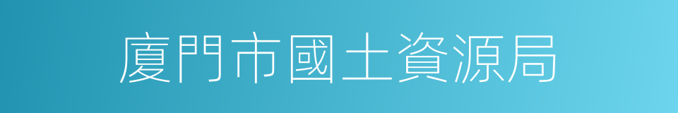 廈門市國土資源局的同義詞