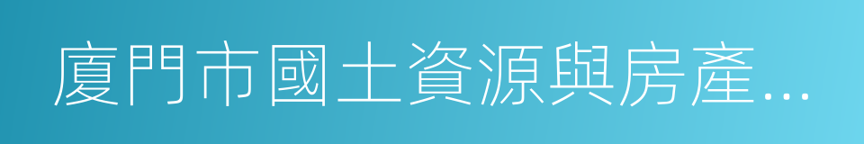 廈門市國土資源與房產管理局的同義詞