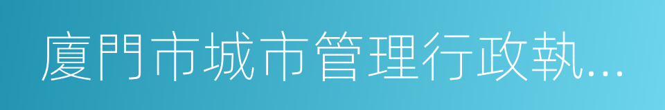 廈門市城市管理行政執法局的同義詞