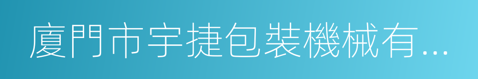 廈門市宇捷包裝機械有限公司的同義詞