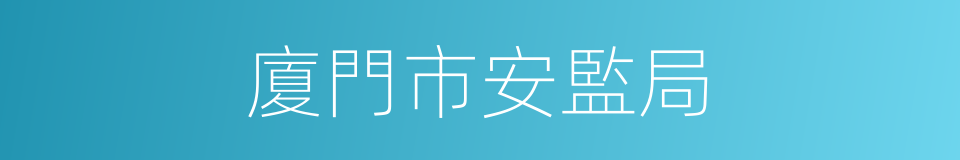 廈門市安監局的同義詞