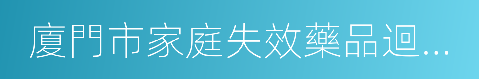 廈門市家庭失效藥品迴收實施方案的同義詞