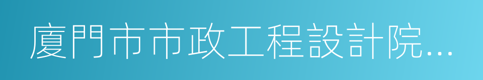 廈門市市政工程設計院有限公司的同義詞