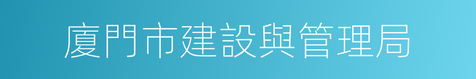 廈門市建設與管理局的同義詞