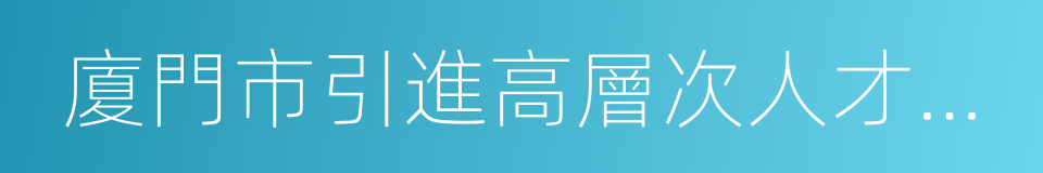 廈門市引進高層次人才住房補貼實施意見的同義詞