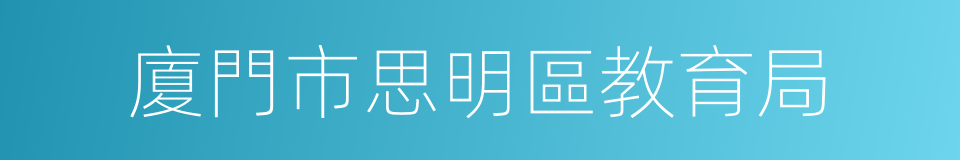 廈門市思明區教育局的同義詞