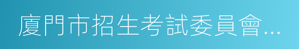 廈門市招生考試委員會辦公室的同義詞