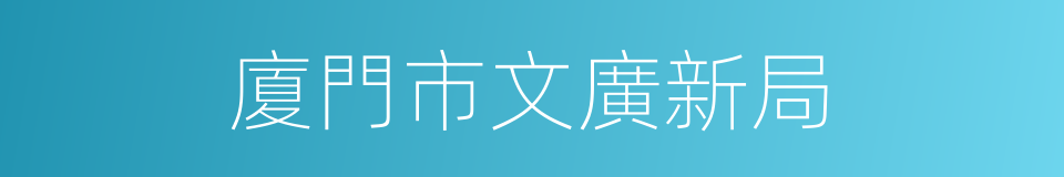 廈門市文廣新局的同義詞