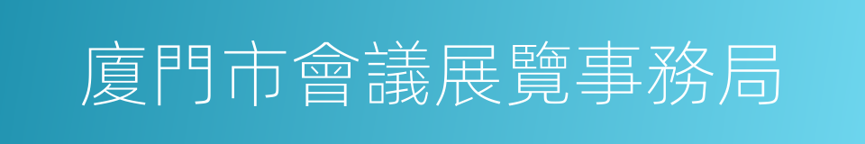 廈門市會議展覽事務局的同義詞