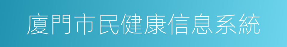 廈門市民健康信息系統的同義詞
