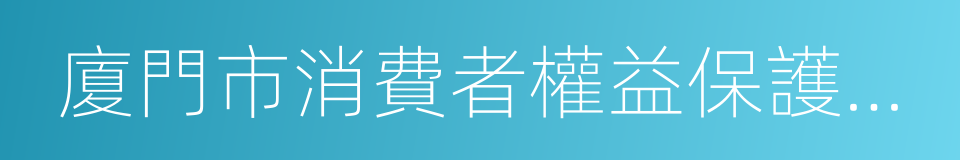 廈門市消費者權益保護委員會的同義詞