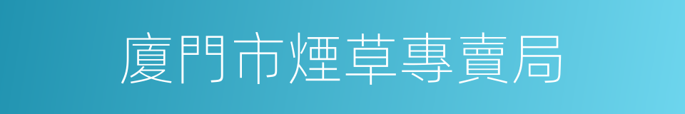廈門市煙草專賣局的同義詞