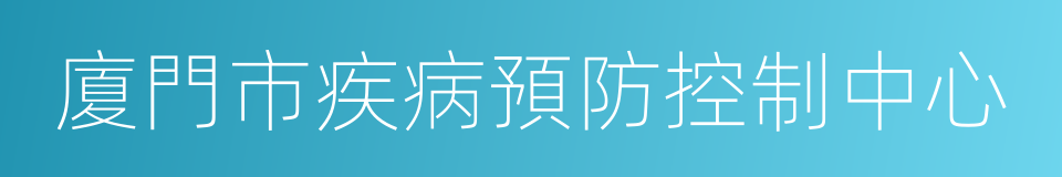 廈門市疾病預防控制中心的同義詞