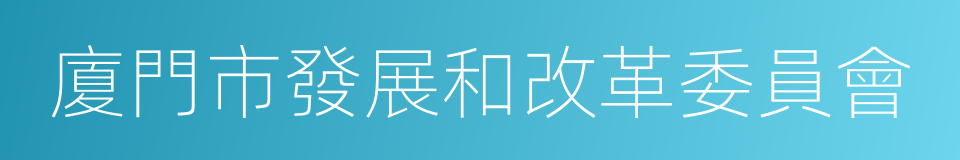 廈門市發展和改革委員會的同義詞