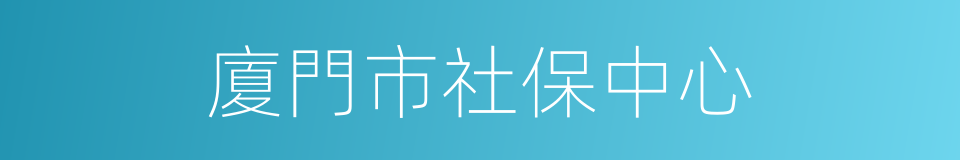 廈門市社保中心的同義詞