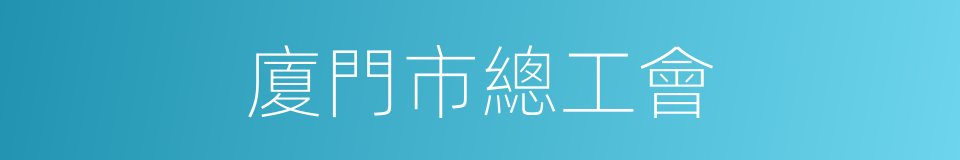 廈門市總工會的同義詞