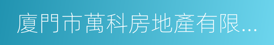 廈門市萬科房地產有限公司的同義詞