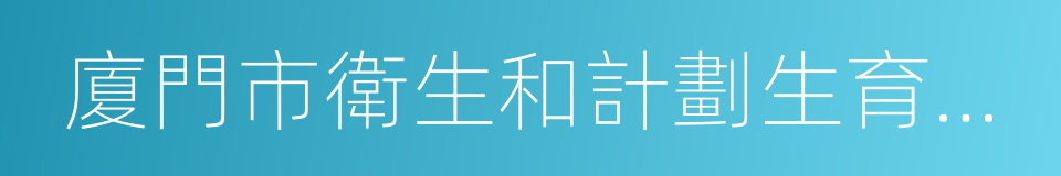 廈門市衛生和計劃生育委員會的同義詞