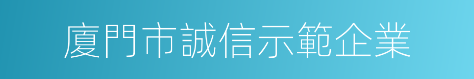 廈門市誠信示範企業的同義詞