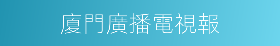 廈門廣播電視報的同義詞