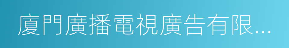 廈門廣播電視廣告有限公司的同義詞