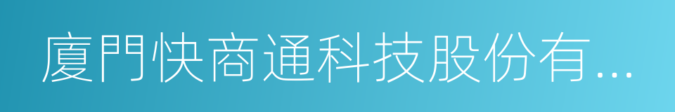 廈門快商通科技股份有限公司的意思