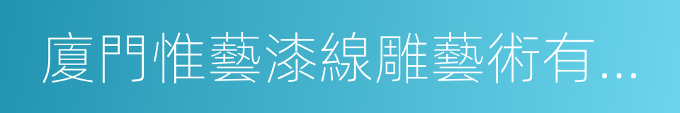 廈門惟藝漆線雕藝術有限公司的同義詞