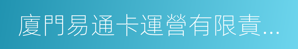 廈門易通卡運營有限責任公司的同義詞