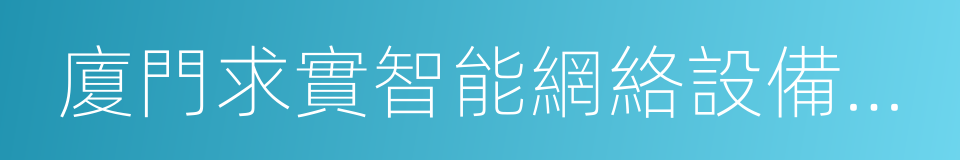 廈門求實智能網絡設備有限公司的同義詞