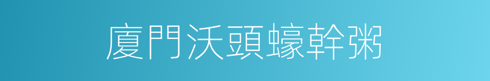 廈門沃頭蠔幹粥的同義詞