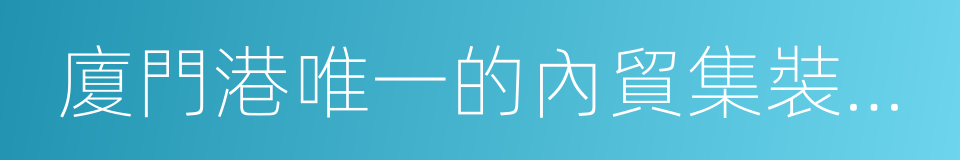 廈門港唯一的內貿集裝箱裝卸碼頭的同義詞