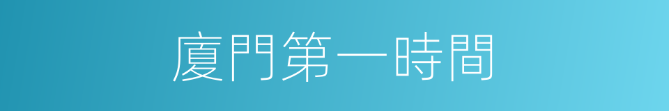 廈門第一時間的同義詞