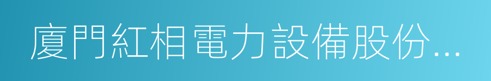 廈門紅相電力設備股份有限公司的同義詞