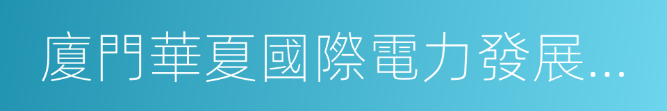 廈門華夏國際電力發展有限公司的同義詞