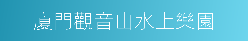 廈門觀音山水上樂園的同義詞