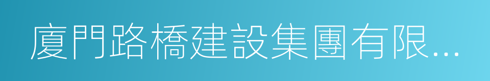 廈門路橋建設集團有限公司的同義詞