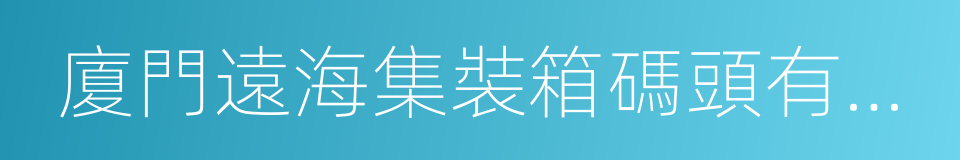 廈門遠海集裝箱碼頭有限公司的同義詞