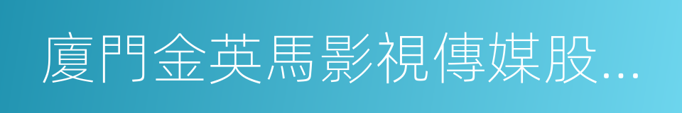 廈門金英馬影視傳媒股份有限公司的同義詞