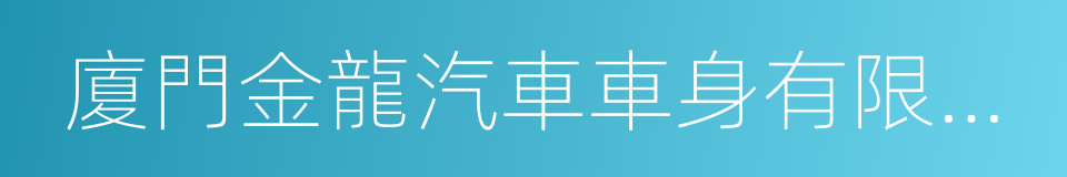 廈門金龍汽車車身有限公司的同義詞