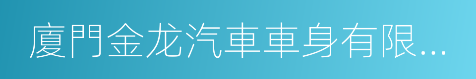 廈門金龙汽車車身有限公司的同義詞